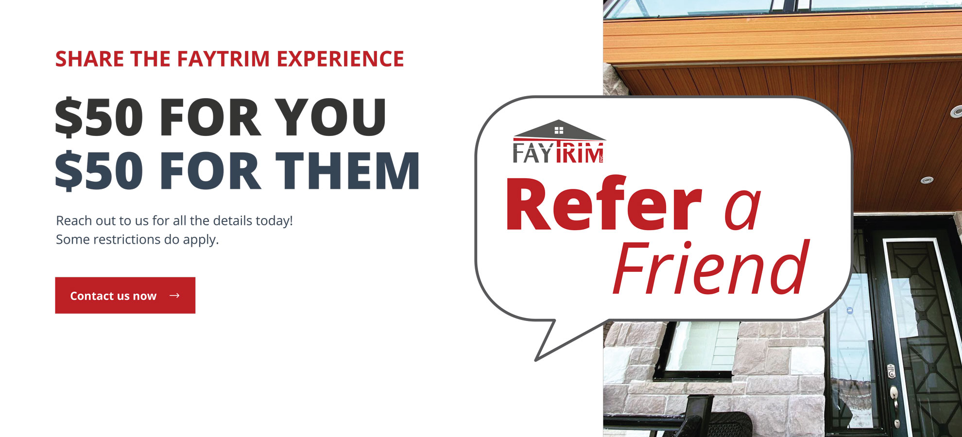 Refer a friend. Share the FayTrim Experience! $50 for you, and $50 for them. Reach out to us for all the details today! Some restrictions do apply.